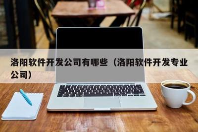 洛陽軟件開發公司名錄 網絡信息技術開發的核心力量